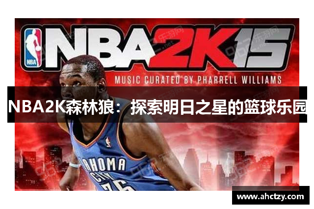 NBA2K森林狼：探索明日之星的篮球乐园
