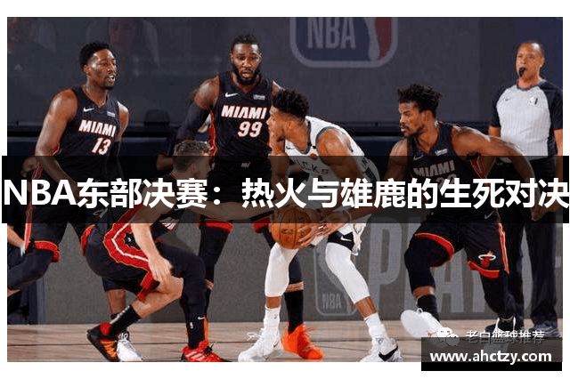 NBA东部决赛：热火与雄鹿的生死对决
