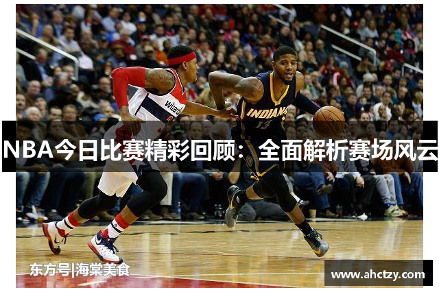 NBA今日比赛精彩回顾：全面解析赛场风云