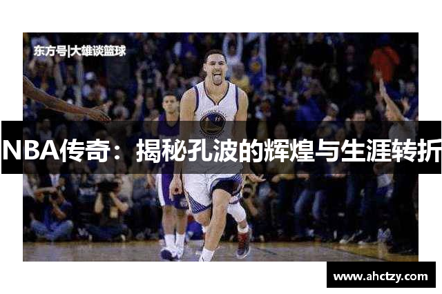 NBA传奇：揭秘孔波的辉煌与生涯转折
