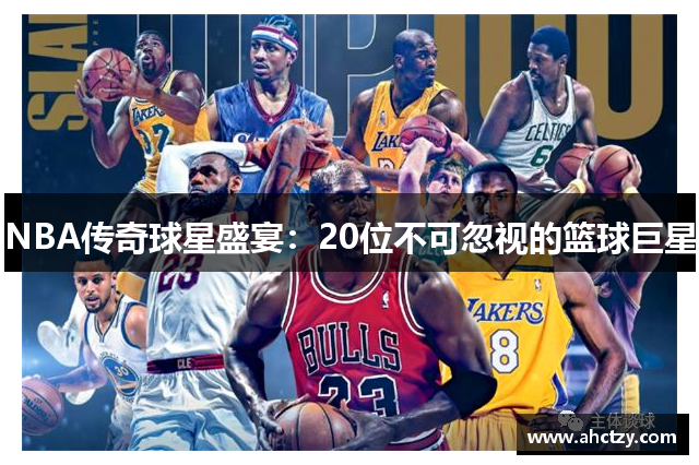 NBA传奇球星盛宴：20位不可忽视的篮球巨星