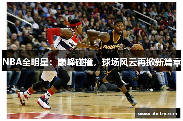 NBA全明星：巅峰碰撞，球场风云再掀新篇章