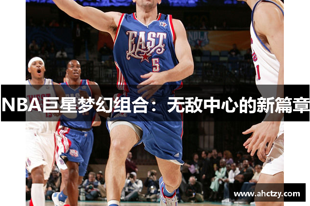 NBA巨星梦幻组合：无敌中心的新篇章