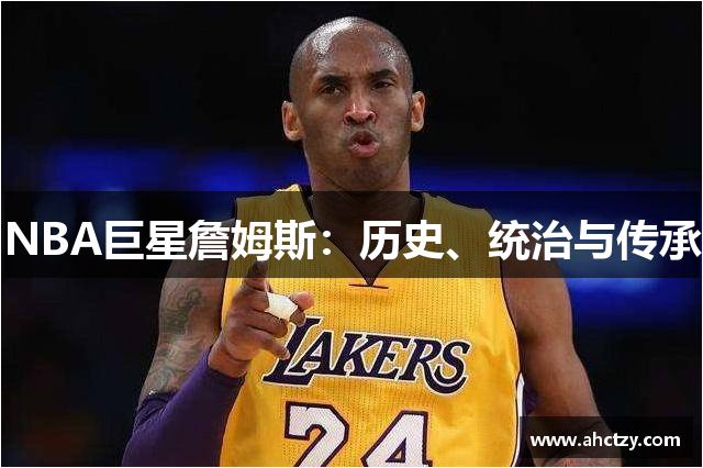 NBA巨星詹姆斯：历史、统治与传承