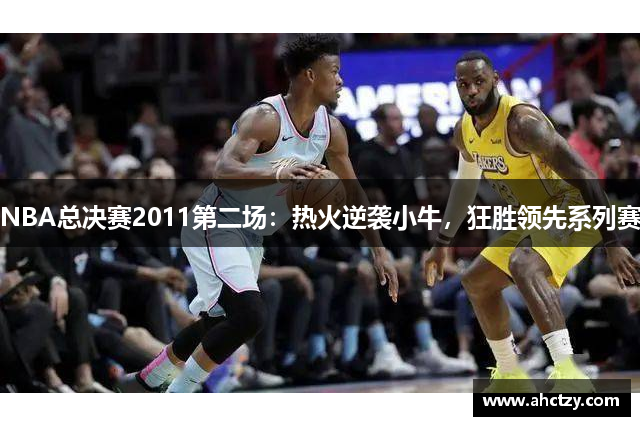 NBA总决赛2011第二场：热火逆袭小牛，狂胜领先系列赛