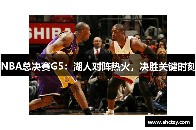 NBA总决赛G5：湖人对阵热火，决胜关键时刻