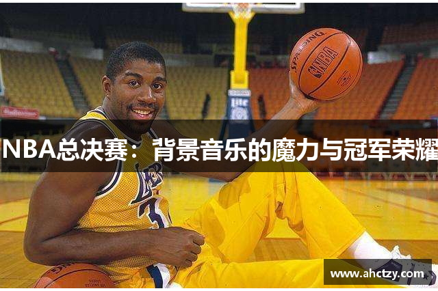 NBA总决赛：背景音乐的魔力与冠军荣耀