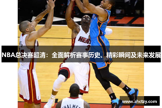 NBA总决赛超清：全面解析赛事历史、精彩瞬间及未来发展