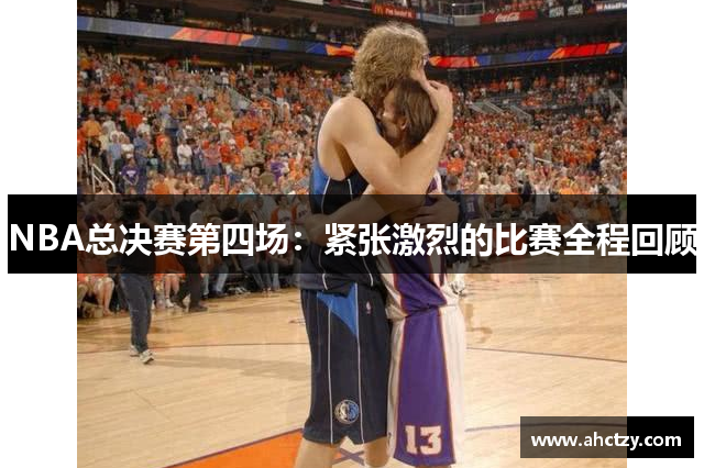 NBA总决赛第四场：紧张激烈的比赛全程回顾