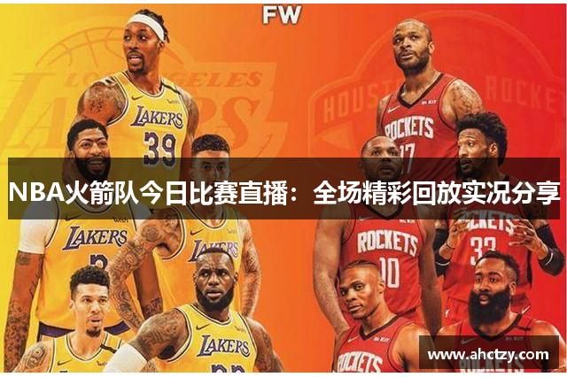 NBA火箭队今日比赛直播：全场精彩回放实况分享