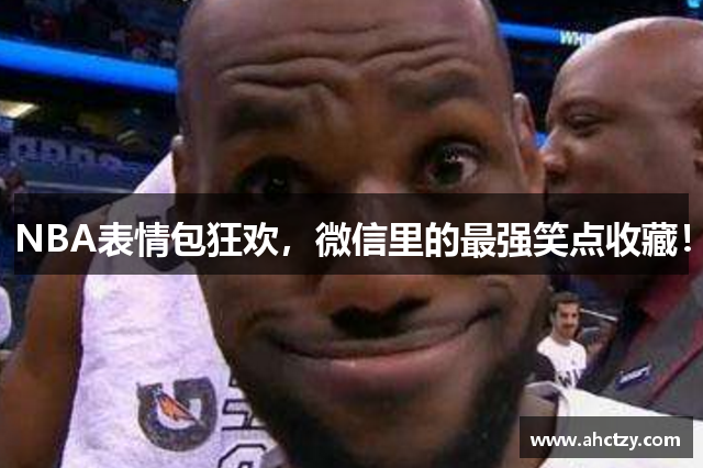 NBA表情包狂欢，微信里的最强笑点收藏！