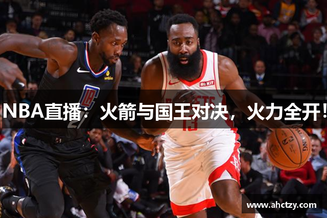 NBA直播：火箭与国王对决，火力全开！