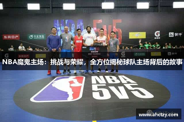 NBA魔鬼主场：挑战与荣耀，全方位揭秘球队主场背后的故事