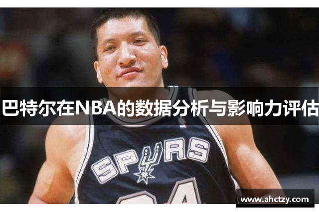 巴特尔在NBA的数据分析与影响力评估