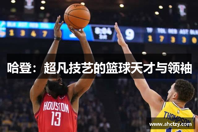 哈登：超凡技艺的篮球天才与领袖