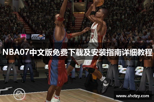 NBA07中文版免费下载及安装指南详细教程