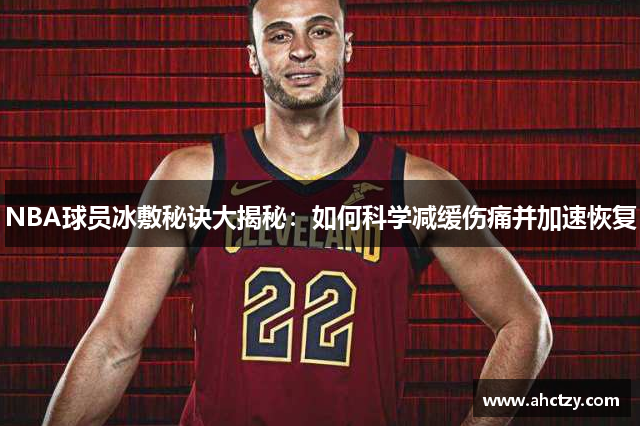 NBA球员冰敷秘诀大揭秘：如何科学减缓伤痛并加速恢复