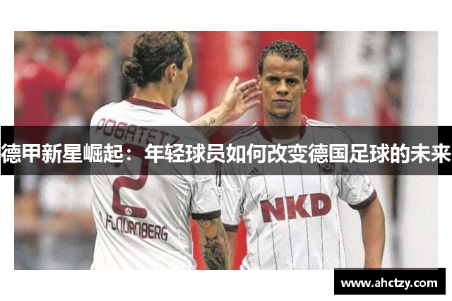德甲新星崛起：年轻球员如何改变德国足球的未来