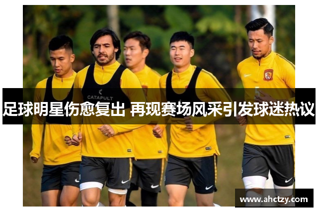 足球明星伤愈复出 再现赛场风采引发球迷热议