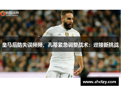 皇马后防失误频频，孔蒂紧急调整战术：迎接新挑战