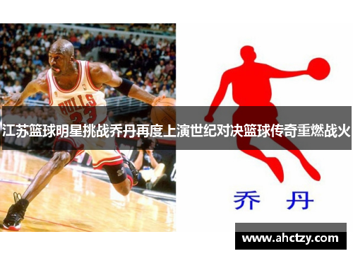 江苏篮球明星挑战乔丹再度上演世纪对决篮球传奇重燃战火