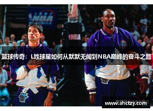 篮球传奇：L姓球星如何从默默无闻到NBA巅峰的奋斗之路