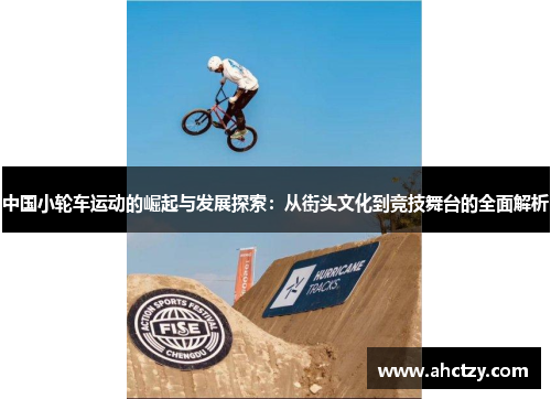 中国小轮车运动的崛起与发展探索：从街头文化到竞技舞台的全面解析