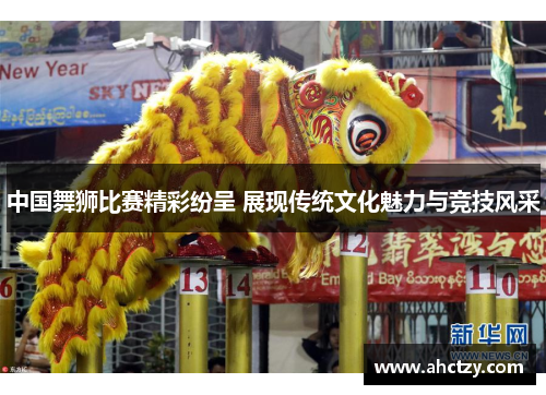 中国舞狮比赛精彩纷呈 展现传统文化魅力与竞技风采