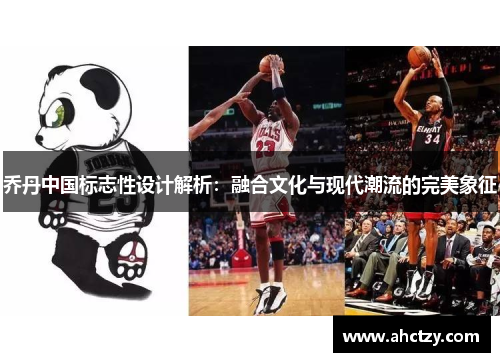 乔丹中国标志性设计解析：融合文化与现代潮流的完美象征