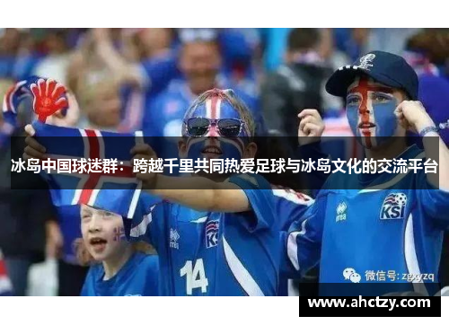 冰岛中国球迷群：跨越千里共同热爱足球与冰岛文化的交流平台